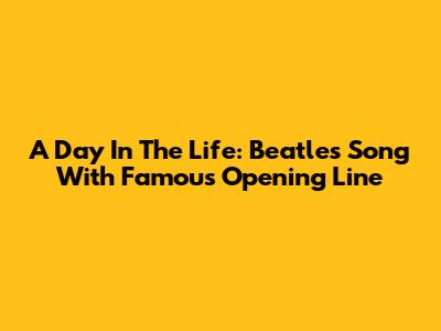 "A Day In The Life": Beatles Song With Famous Opening Line