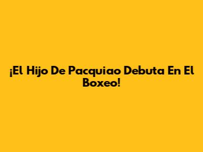 ¡El Hijo De Pacquiao Debuta En El Boxeo!