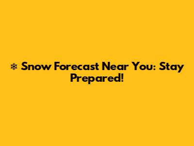 ❄️ Snow Forecast Near You: Stay Prepared!