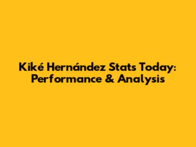  Kiké Hernández Stats Today: Performance & Analysis