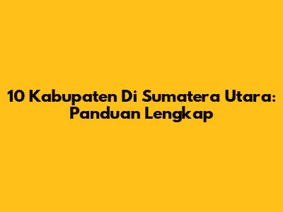 10 Kabupaten Di Sumatera Utara: Panduan Lengkap
