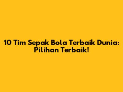 10 Tim Sepak Bola Terbaik Dunia: Pilihan Terbaik!