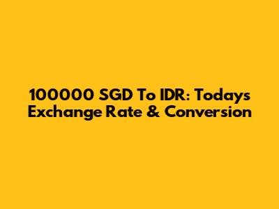 100000 SGD To IDR: Today's Exchange Rate & Conversion