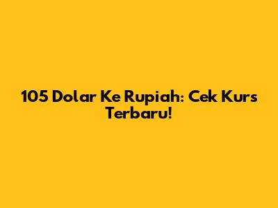 105 Dolar Ke Rupiah: Cek Kurs Terbaru!