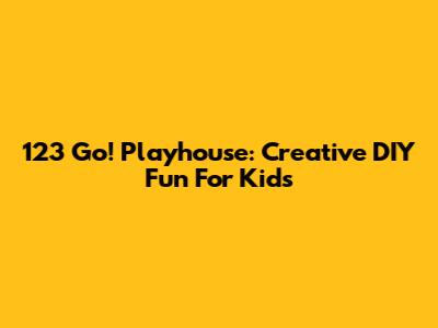 123 Go! Playhouse: Creative DIY Fun For Kids