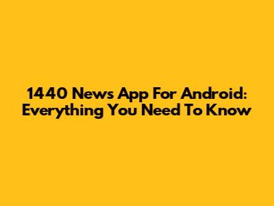 1440 News App For Android: Everything You Need To Know