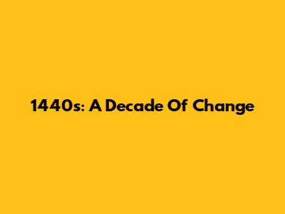 1440s: A Decade Of Change