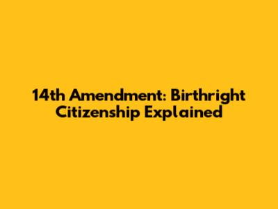 14th Amendment: Birthright Citizenship Explained