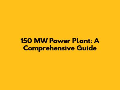150 MW Power Plant: A Comprehensive Guide