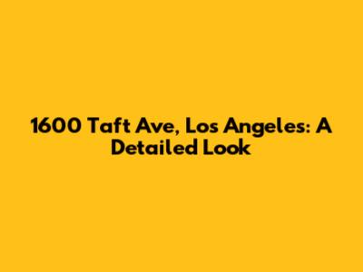 1600 Taft Ave, Los Angeles: A Detailed Look