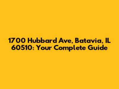 1700 Hubbard Ave, Batavia, IL 60510: Your Complete Guide