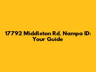 17792 Middleton Rd, Nampa ID: Your Guide