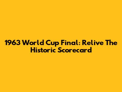 1963 World Cup Final: Relive The Historic Scorecard