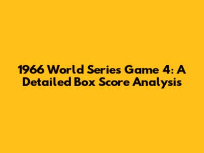 1966 World Series Game 4: A Detailed Box Score Analysis