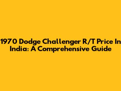 1970 Dodge Challenger R/T Price In India: A Comprehensive Guide