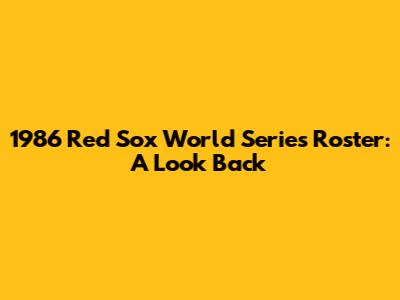1986 Red Sox World Series Roster: A Look Back
