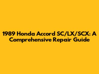 1989 Honda Accord SC/LX/SCX: A Comprehensive Repair Guide