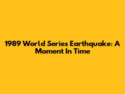1989 World Series Earthquake: A Moment In Time