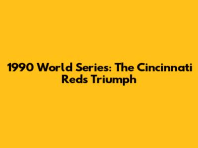 1990 World Series: The Cincinnati Reds' Triumph