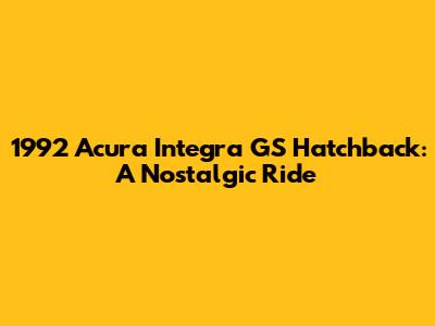 1992 Acura Integra GS Hatchback: A Nostalgic Ride