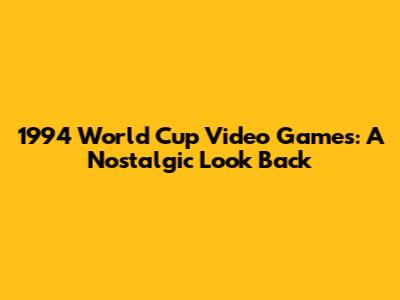 1994 World Cup Video Games: A Nostalgic Look Back