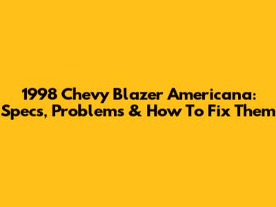 1998 Chevy Blazer Americana: Specs, Problems & How To Fix Them