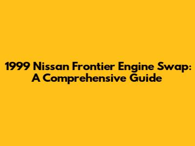 1999 Nissan Frontier Engine Swap: A Comprehensive Guide