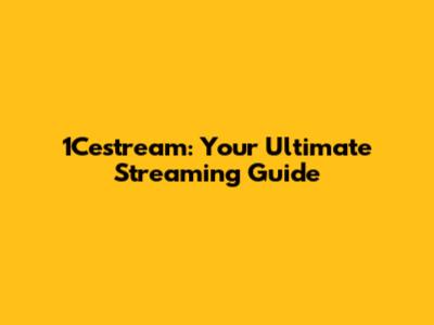 1Cestream: Your Ultimate Streaming Guide