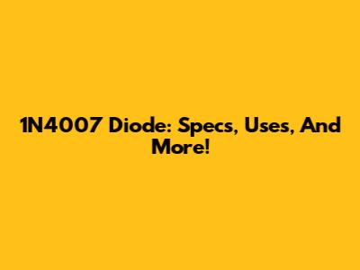 1N4007 Diode: Specs, Uses, And More!