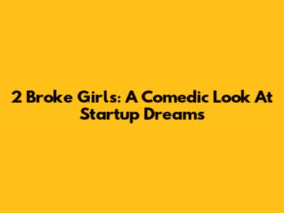 2 Broke Girls: A Comedic Look At Startup Dreams