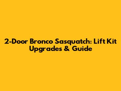 2-Door Bronco Sasquatch: Lift Kit Upgrades & Guide
