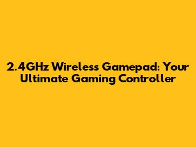 2.4GHz Wireless Gamepad: Your Ultimate Gaming Controller