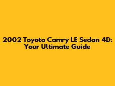 2002 Toyota Camry LE Sedan 4D: Your Ultimate Guide