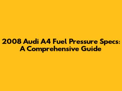 2008 Audi A4 Fuel Pressure Specs: A Comprehensive Guide