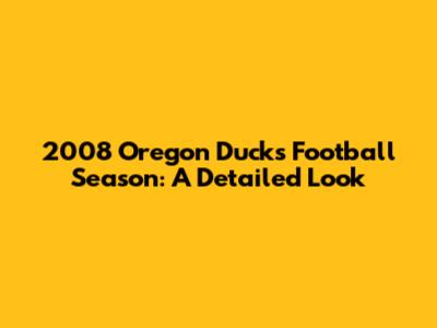 2008 Oregon Ducks Football Season: A Detailed Look