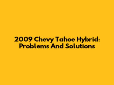2009 Chevy Tahoe Hybrid: Problems And Solutions