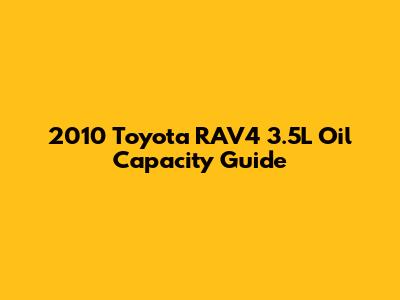 2010 Toyota RAV4 3.5L Oil Capacity Guide