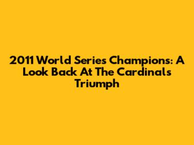 2011 World Series Champions: A Look Back At The Cardinals' Triumph