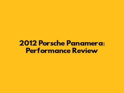 2012 Porsche Panamera: Performance Review