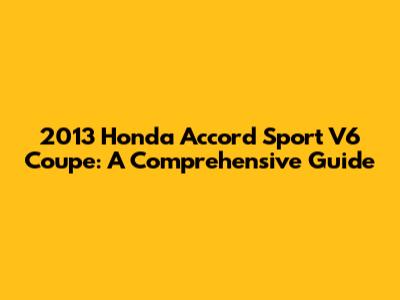 2013 Honda Accord Sport V6 Coupe: A Comprehensive Guide