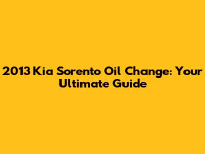 2013 Kia Sorento Oil Change: Your Ultimate Guide