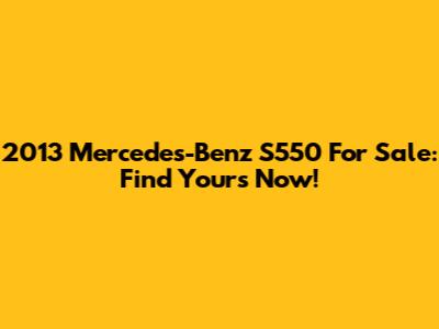2013 Mercedes-Benz S550 For Sale: Find Yours Now!