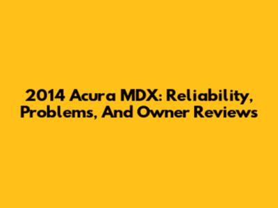 2014 Acura MDX: Reliability, Problems, And Owner Reviews