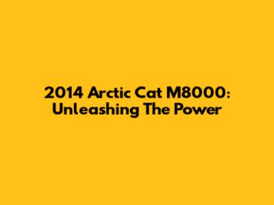 2014 Arctic Cat M8000: Unleashing The Power