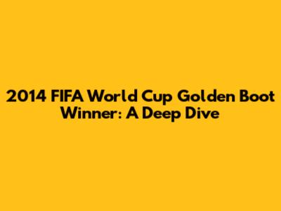2014 FIFA World Cup Golden Boot Winner: A Deep Dive