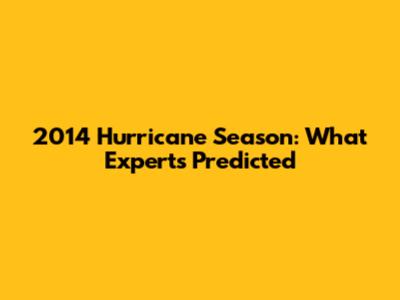 2014 Hurricane Season: What Experts Predicted