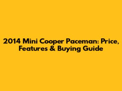 2014 Mini Cooper Paceman: Price, Features & Buying Guide