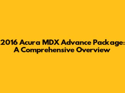 2016 Acura MDX Advance Package: A Comprehensive Overview