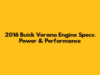 2016 Buick Verano Engine Specs: Power & Performance