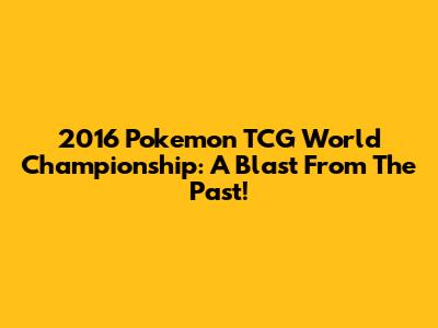 2016 Pokemon TCG World Championship: A Blast From The Past!